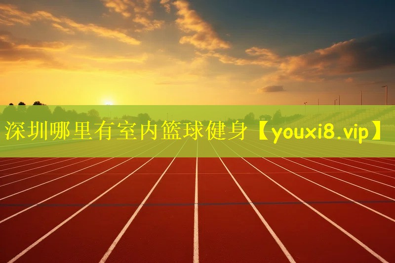 深圳哪里有室内篮球健身
