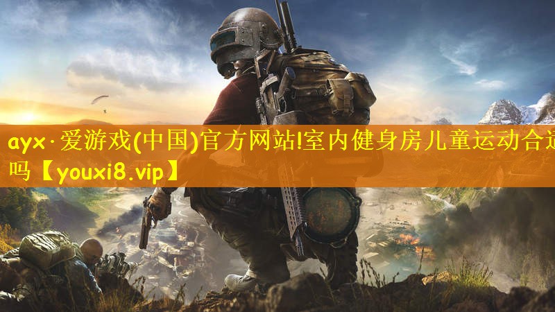 ayx·爱游戏(中国)官方网站!室内健身房儿童运动合适吗
