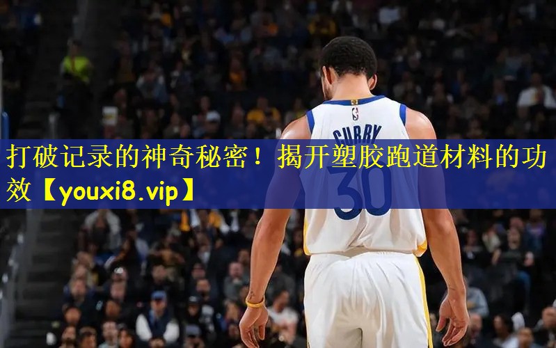 打破记录的神奇秘密！揭开塑胶跑道材料的功效