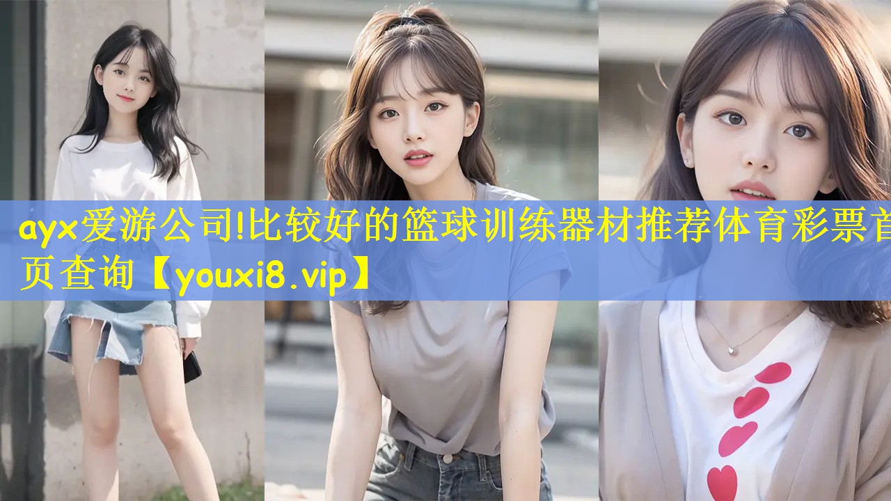 ayx爱游公司!比较好的篮球训练器材推荐体育彩票首页查询