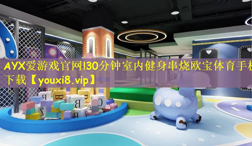 AYX爱游戏官网!30分钟室内健身串烧欧宝体育手机下载