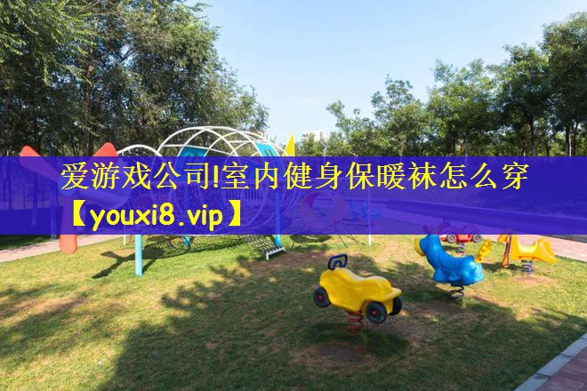 爱游戏公司!室内健身保暖袜怎么穿