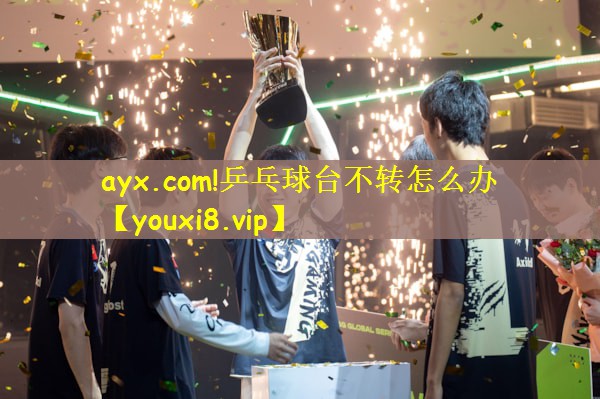 ayx.com!乒乓球台不转怎么办