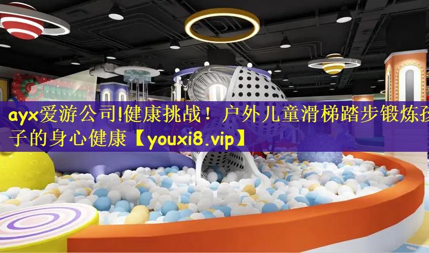ayx爱游公司!健康挑战！户外儿童滑梯踏步锻炼孩子的身心健康