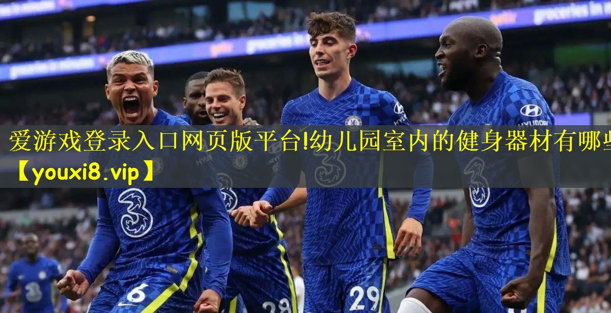 爱游戏登录入口网页版平台!幼儿园室内的健身器材有哪些