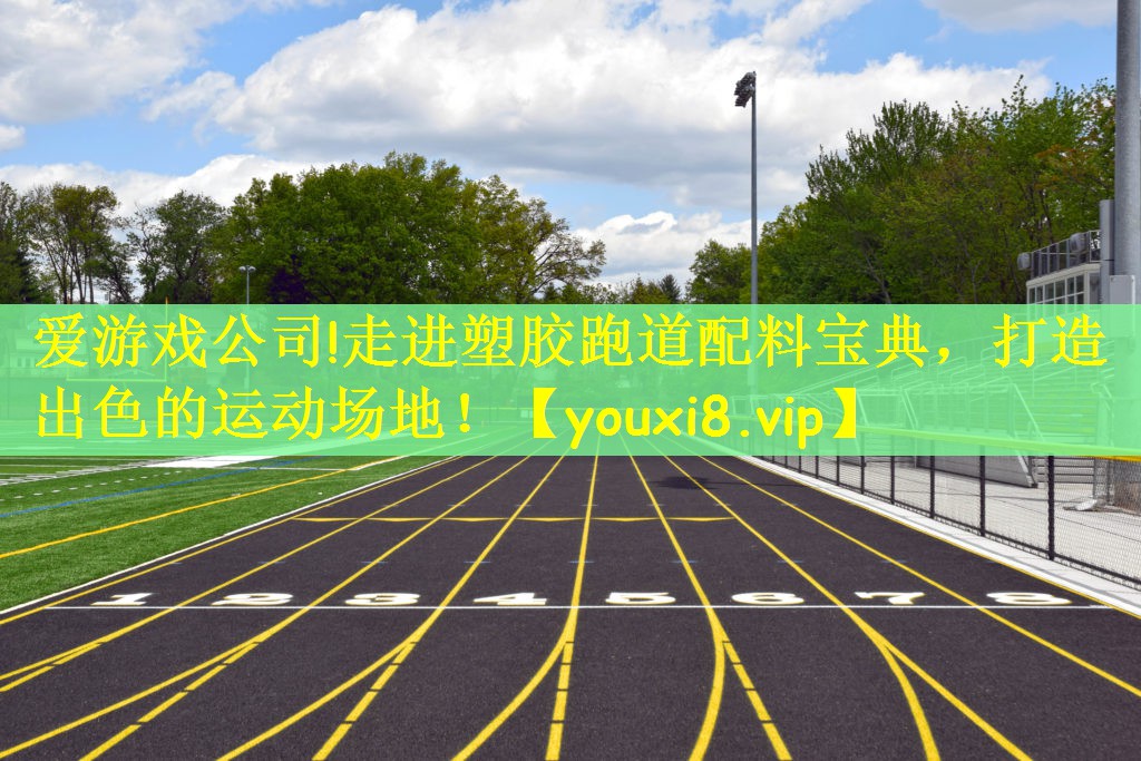 爱游戏公司!走进塑胶跑道配料宝典，打造出色的运动场地！