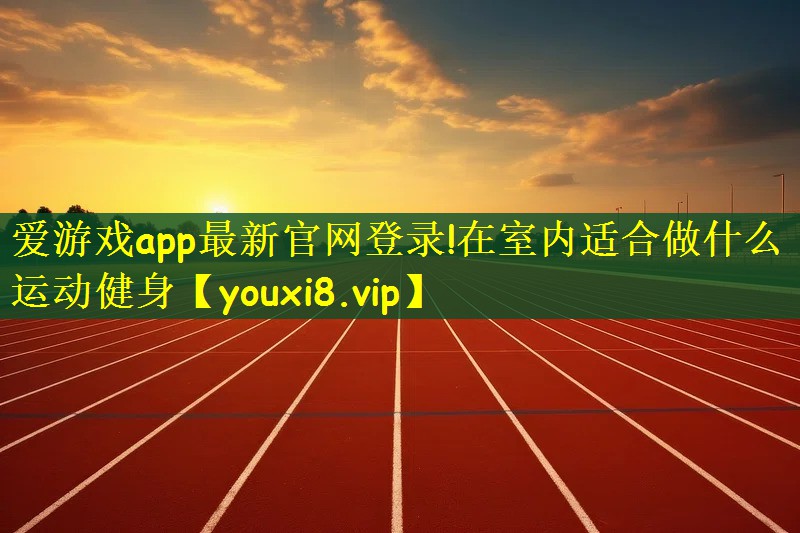 爱游戏app最新官网登录!在室内适合做什么运动健身