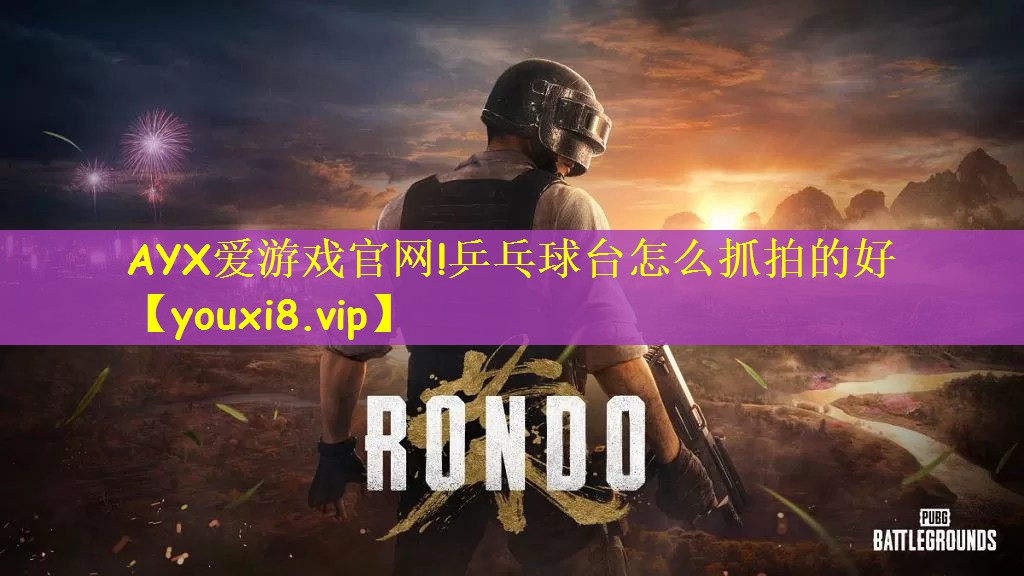 AYX爱游戏官网!乒乓球台怎么抓拍的好