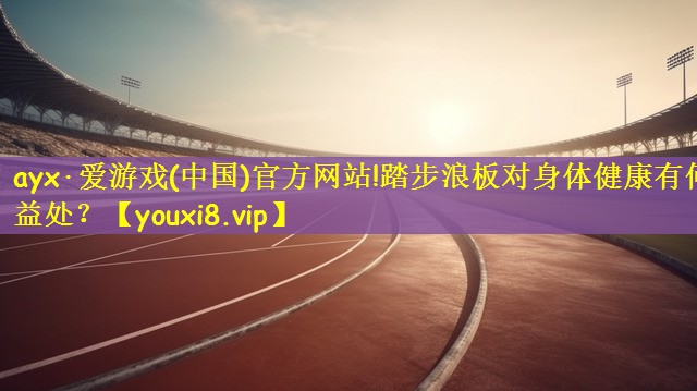 踏步浪板对身体健康有何益处？