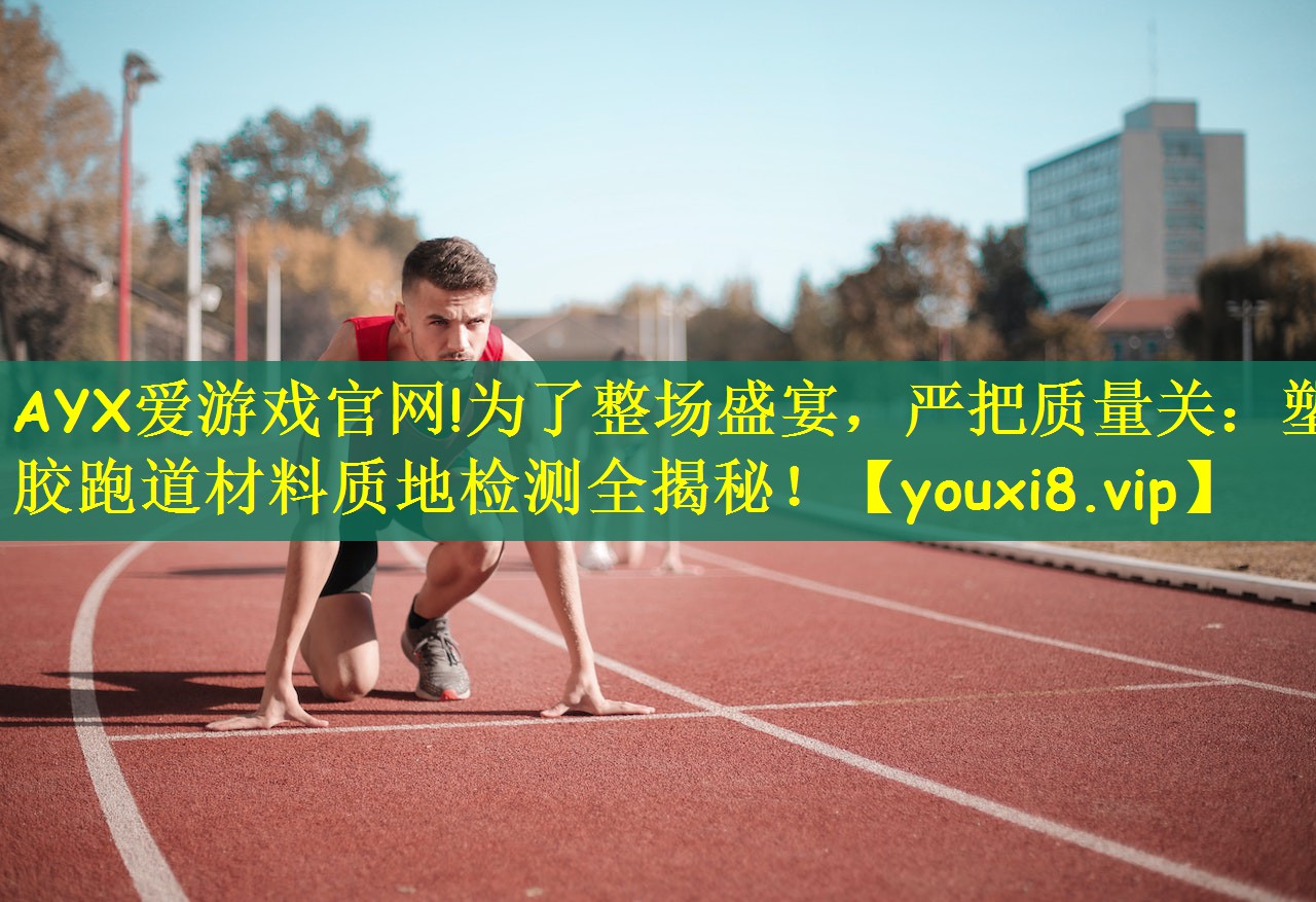 为了整场盛宴，严把质量关：塑胶跑道材料质地检测全揭秘！