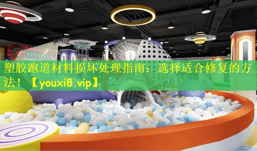 塑胶跑道材料损坏处理指南：选择适合修复的方法！